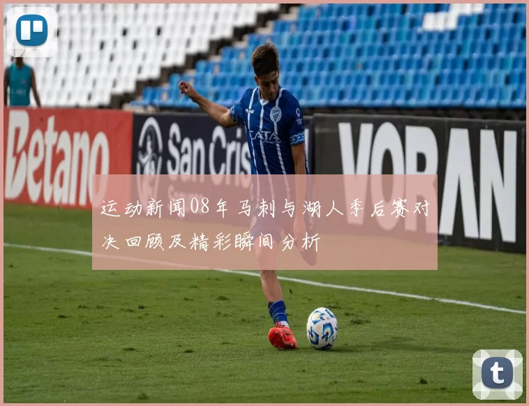 运动新闻08年马刺与湖人季后赛对决回顾及精彩瞬间分析